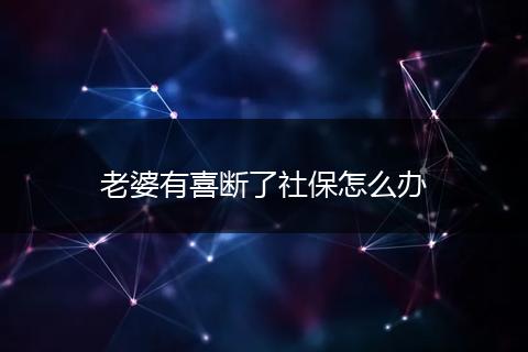 老婆有喜断了社保怎么办