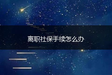 离职社保手续怎么办