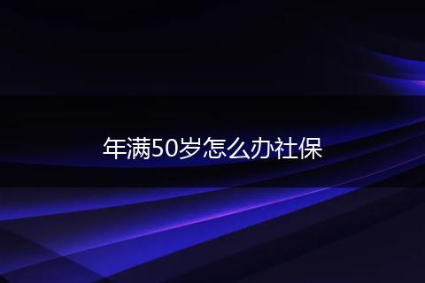 年满50岁怎么办社保