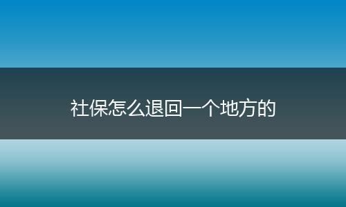 社保怎么退回一个地方的