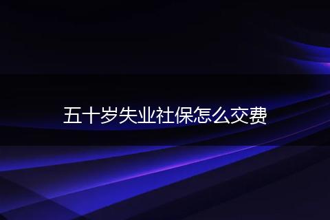 五十岁失业社保怎么交费