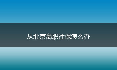 从北京离职社保怎么办