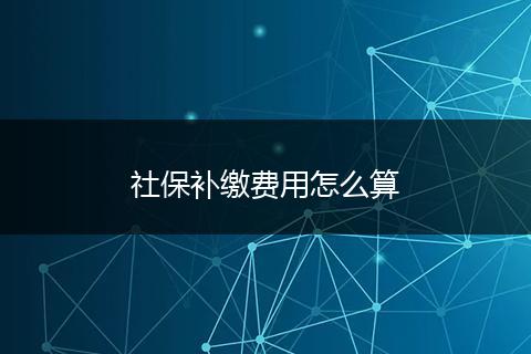 社保补缴费用怎么算
