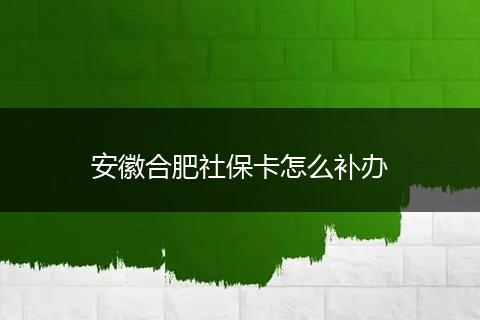 安徽合肥社保卡怎么补办