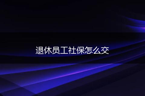 退休员工社保怎么交
