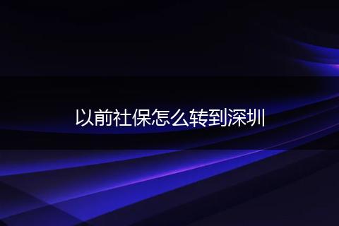 以前社保怎么转到深圳