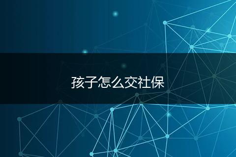 孩子怎么交社保