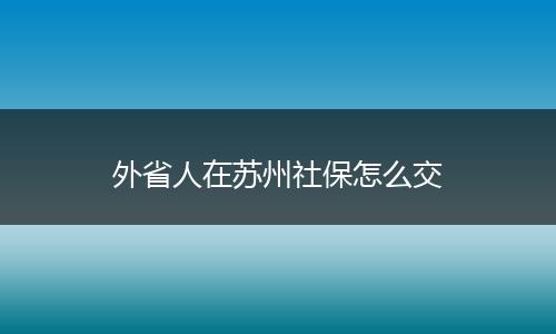 外省人在苏州社保怎么交