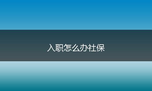 入职怎么办社保