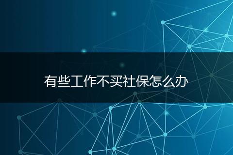 有些工作不买社保怎么办