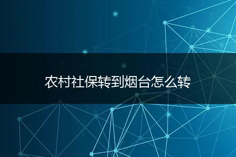 农村社保转到烟台怎么转