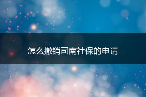 怎么撤销司南社保的申请