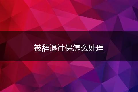 被辞退社保怎么处理