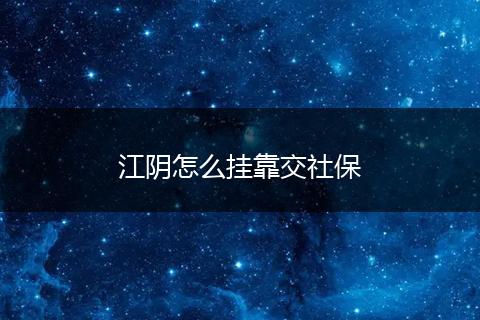江阴怎么挂靠交社保