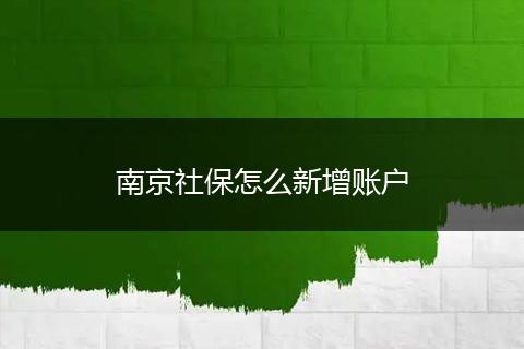南京社保怎么新增账户