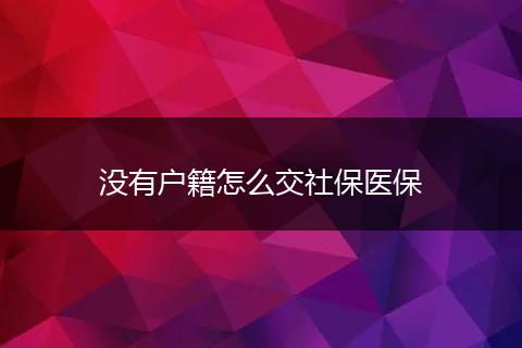 没有户籍怎么交社保医保