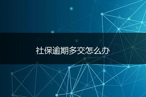 社保逾期多交怎么办