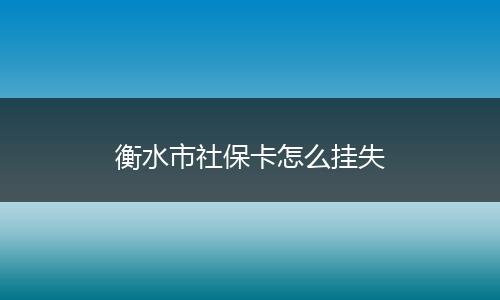 衡水市社保卡怎么挂失
