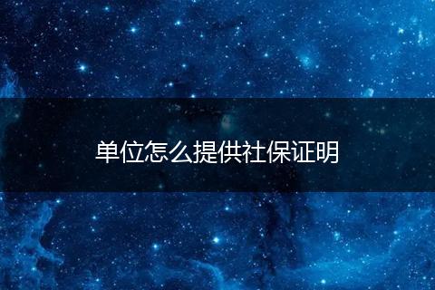 单位怎么提供社保证明