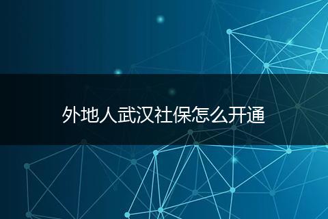 外地人武汉社保怎么开通