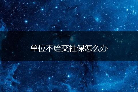 单位不给交社保怎么办