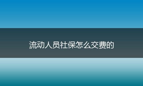流动人员社保怎么交费的