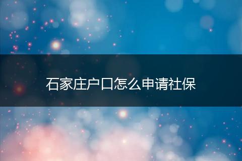 石家庄户口怎么申请社保