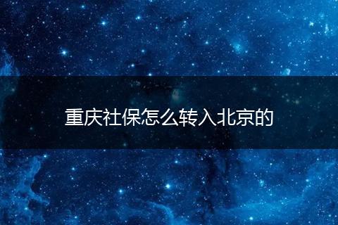 重庆社保怎么转入北京的