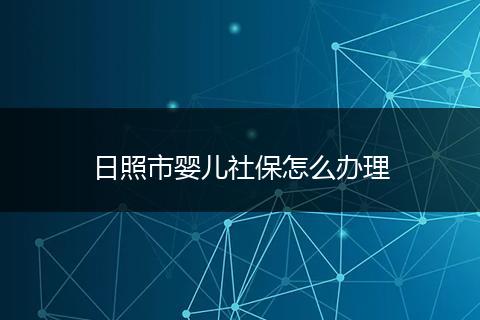 日照市婴儿社保怎么办理