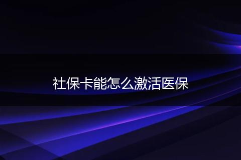 社保卡能怎么激活医保