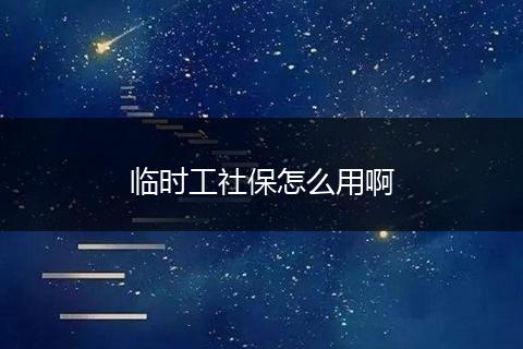 临时工社保怎么用啊