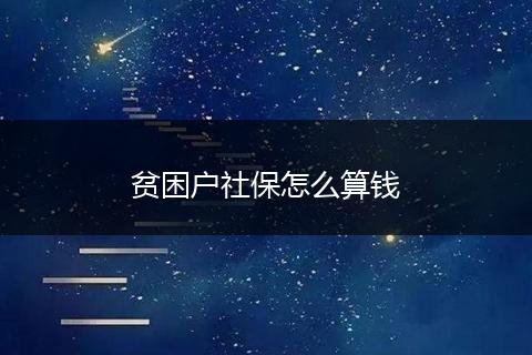 贫困户社保怎么算钱