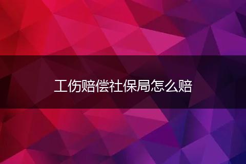 工伤赔偿社保局怎么赔