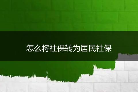 怎么将社保转为居民社保