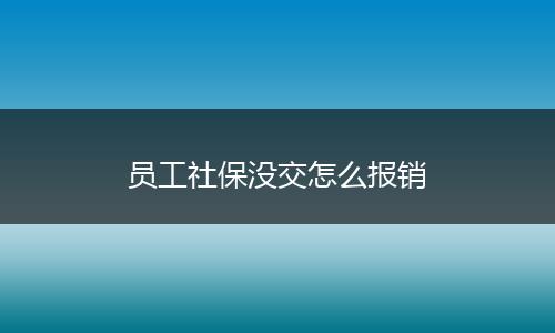 员工社保没交怎么报销