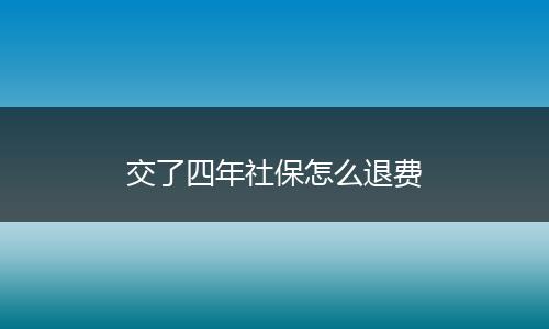 交了四年社保怎么退费