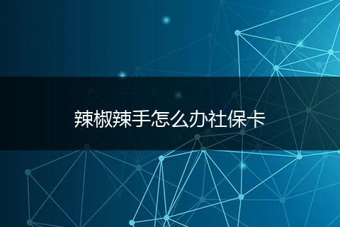 辣椒辣手怎么办社保卡
