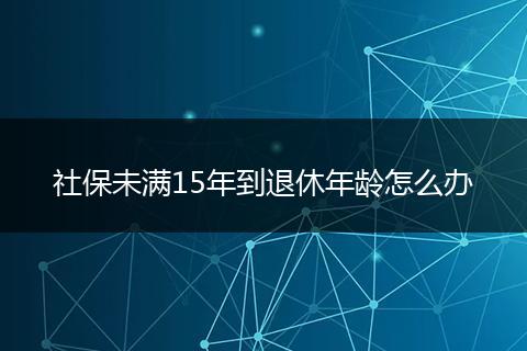 社保未满15年到退休年龄怎么办