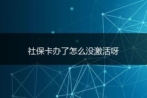 社保卡办了怎么没激活呀
