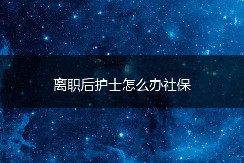 离职后护士怎么办社保