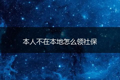 本人不在本地怎么领社保