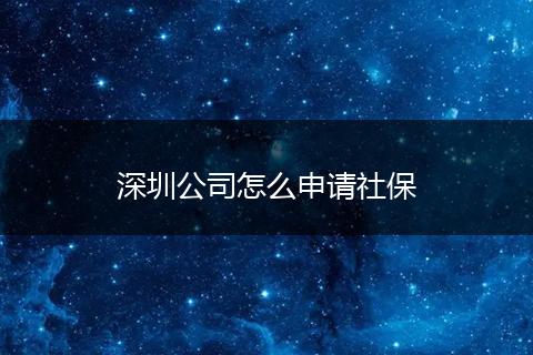 深圳公司怎么申请社保