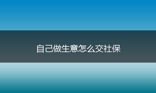 自己做生意怎么交社保