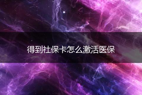 得到社保卡怎么激活医保