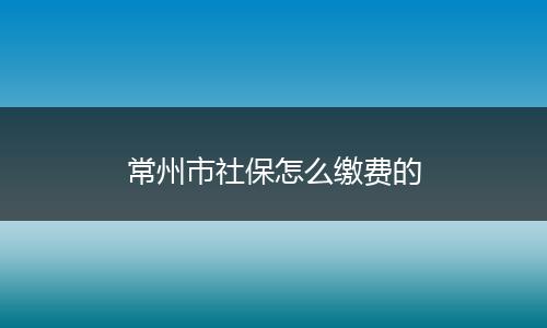 常州市社保怎么缴费的