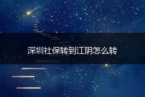 深圳社保转到江阴怎么转