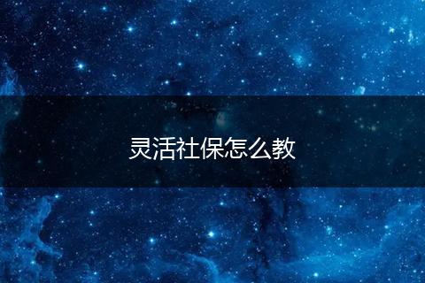 灵活社保怎么教