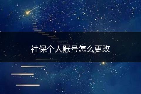 社保个人账号怎么更改