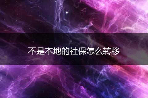 不是本地的社保怎么转移