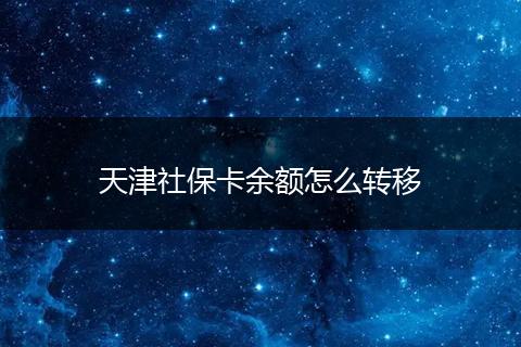 天津社保卡余额怎么转移